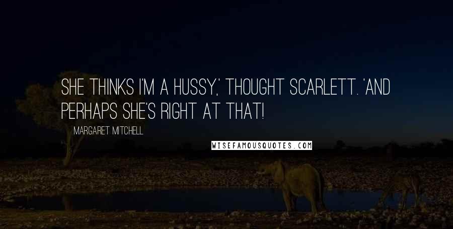 Margaret Mitchell Quotes: She thinks I'm a hussy,' thought Scarlett. 'And perhaps she's right at that!