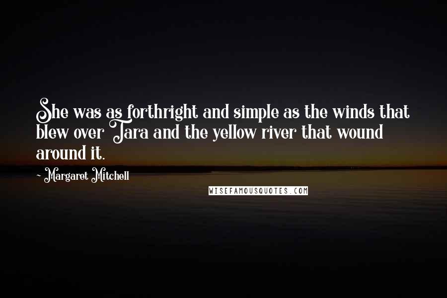 Margaret Mitchell Quotes: She was as forthright and simple as the winds that blew over Tara and the yellow river that wound around it.