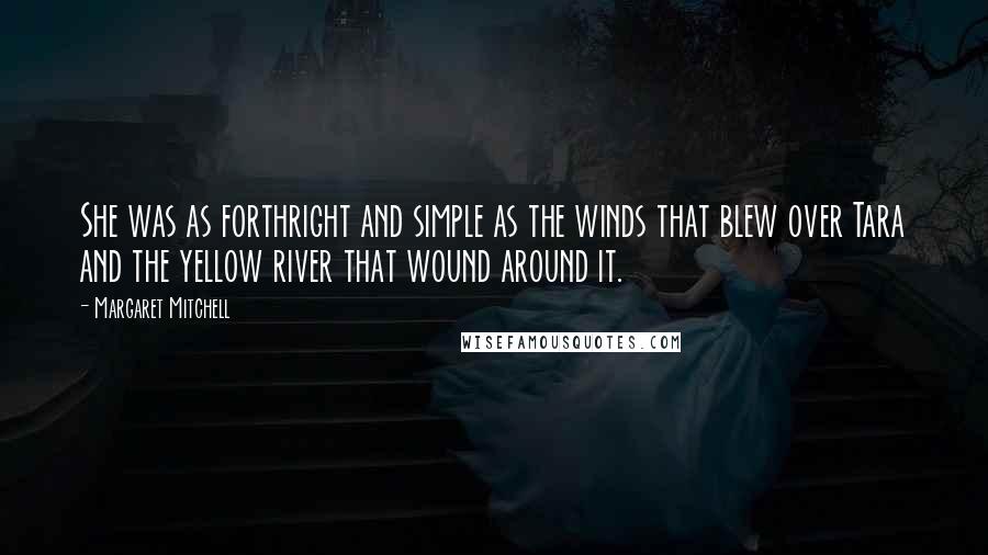 Margaret Mitchell Quotes: She was as forthright and simple as the winds that blew over Tara and the yellow river that wound around it.