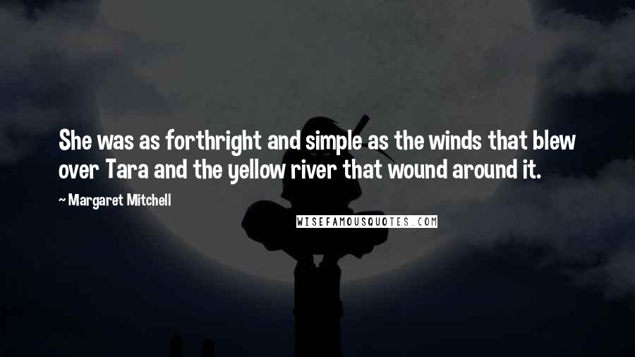 Margaret Mitchell Quotes: She was as forthright and simple as the winds that blew over Tara and the yellow river that wound around it.