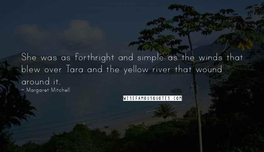 Margaret Mitchell Quotes: She was as forthright and simple as the winds that blew over Tara and the yellow river that wound around it.