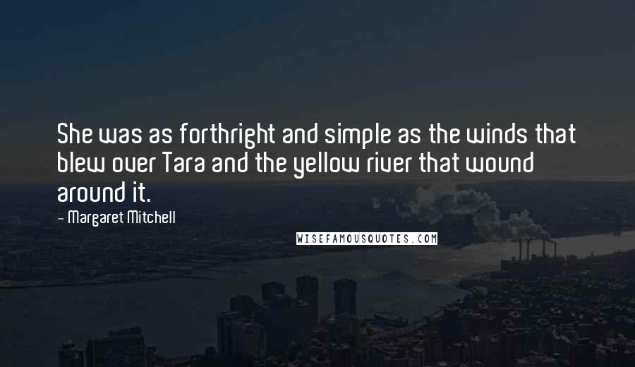 Margaret Mitchell Quotes: She was as forthright and simple as the winds that blew over Tara and the yellow river that wound around it.