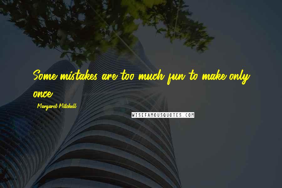 Margaret Mitchell Quotes: Some mistakes are too much fun to make only once.