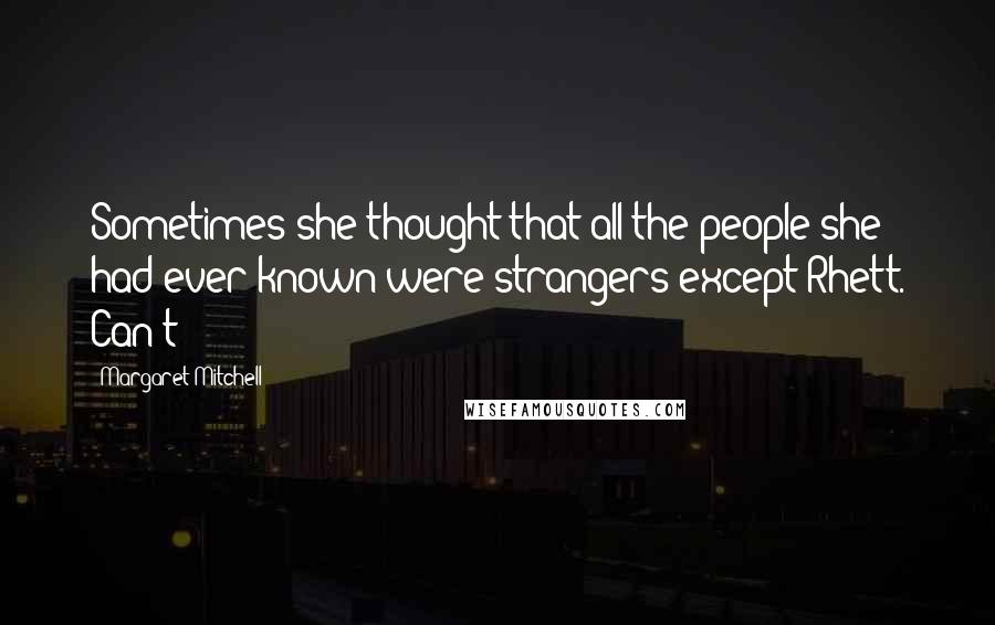 Margaret Mitchell Quotes: Sometimes she thought that all the people she had ever known were strangers except Rhett. Can't