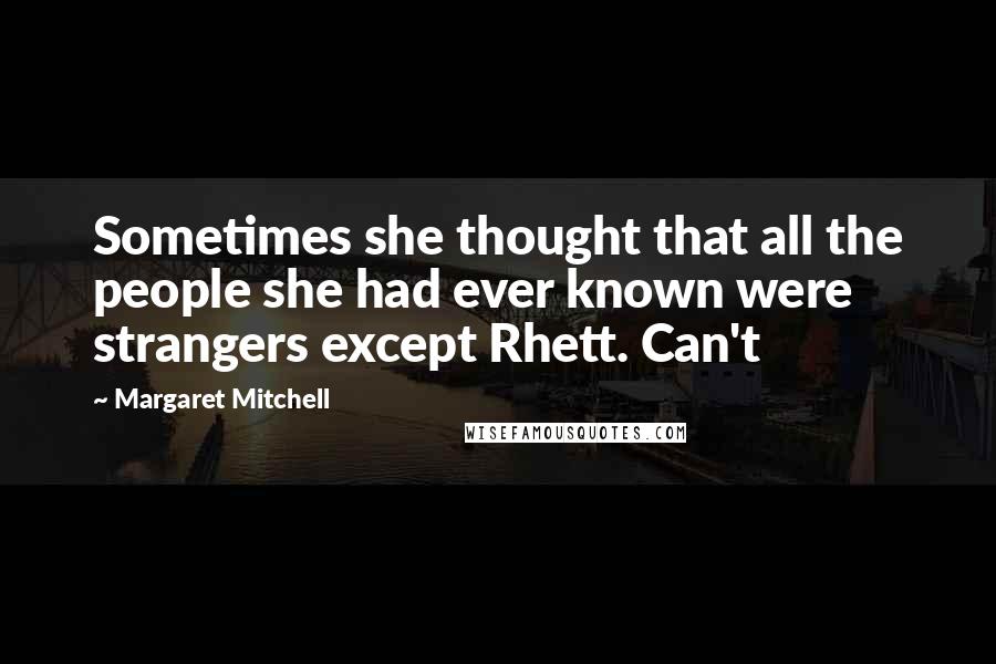 Margaret Mitchell Quotes: Sometimes she thought that all the people she had ever known were strangers except Rhett. Can't