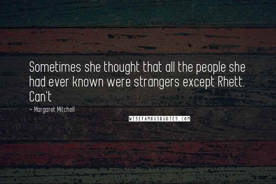 Margaret Mitchell Quotes: Sometimes she thought that all the people she had ever known were strangers except Rhett. Can't