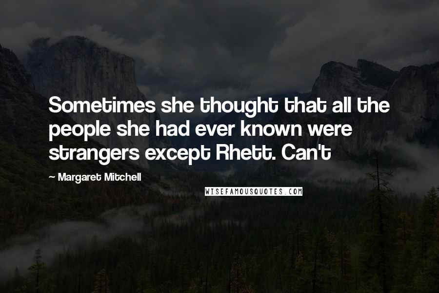 Margaret Mitchell Quotes: Sometimes she thought that all the people she had ever known were strangers except Rhett. Can't