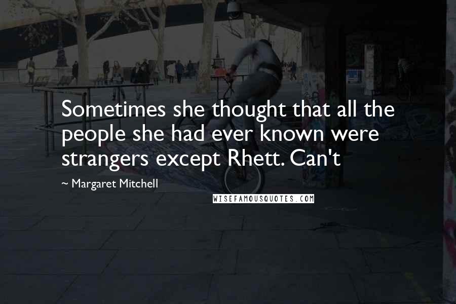 Margaret Mitchell Quotes: Sometimes she thought that all the people she had ever known were strangers except Rhett. Can't