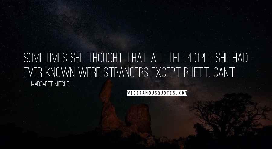 Margaret Mitchell Quotes: Sometimes she thought that all the people she had ever known were strangers except Rhett. Can't