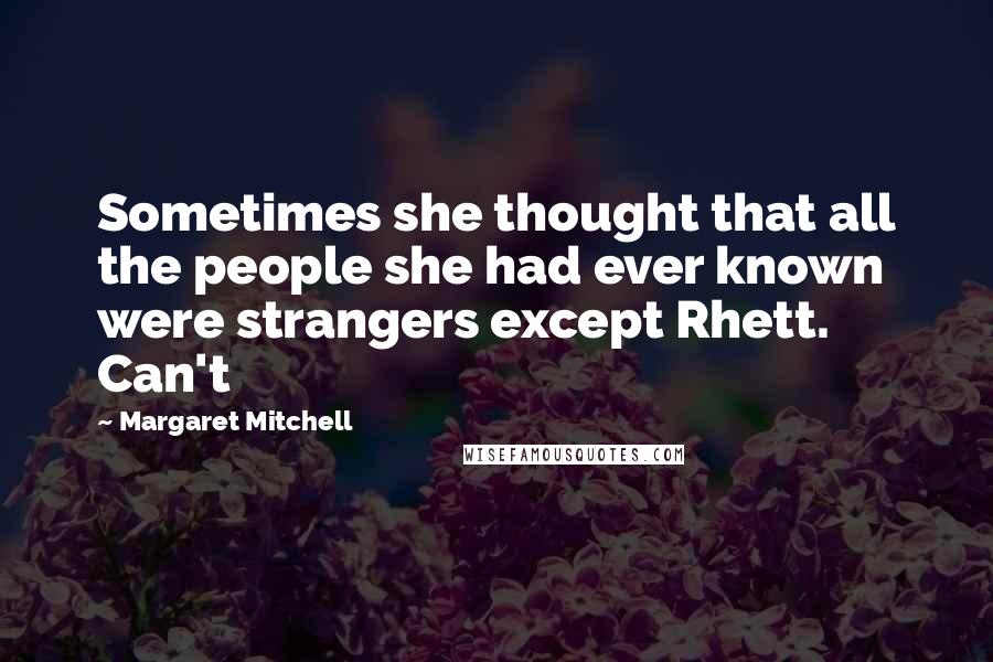 Margaret Mitchell Quotes: Sometimes she thought that all the people she had ever known were strangers except Rhett. Can't