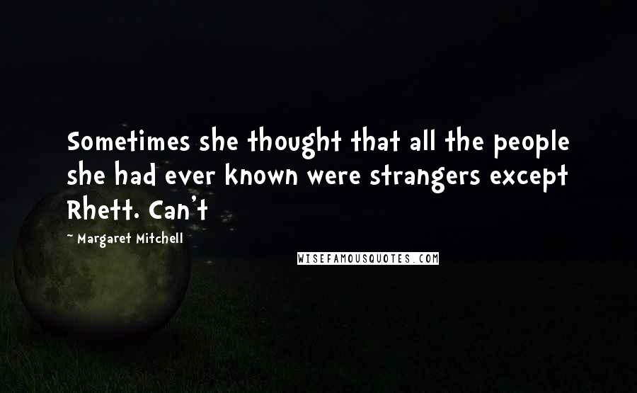 Margaret Mitchell Quotes: Sometimes she thought that all the people she had ever known were strangers except Rhett. Can't