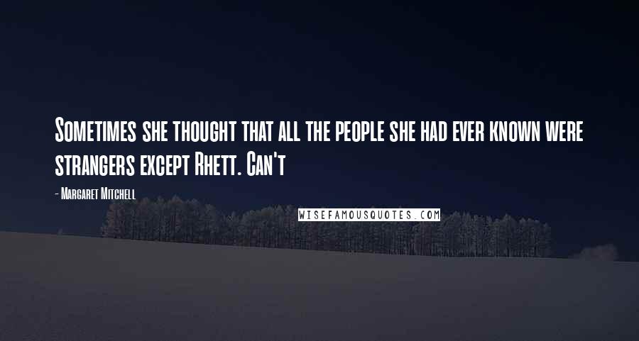 Margaret Mitchell Quotes: Sometimes she thought that all the people she had ever known were strangers except Rhett. Can't