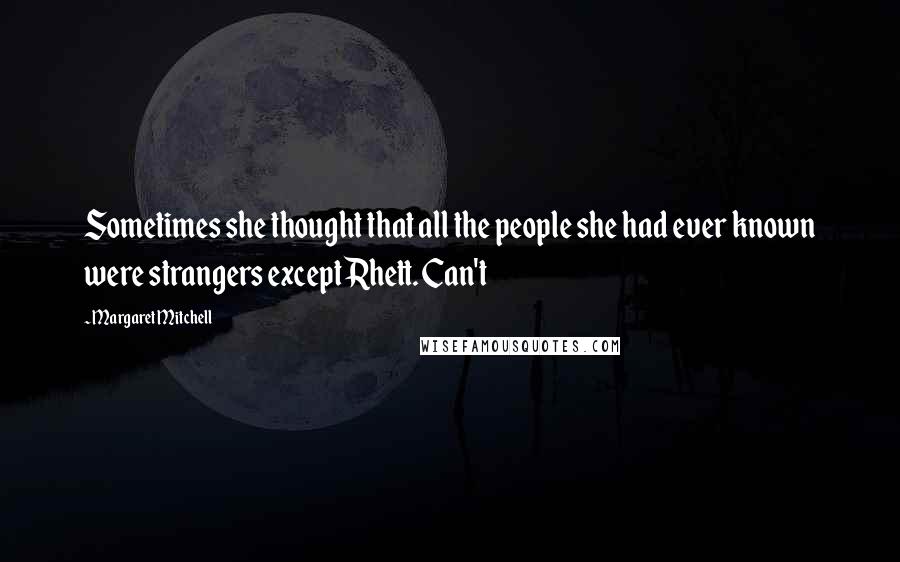 Margaret Mitchell Quotes: Sometimes she thought that all the people she had ever known were strangers except Rhett. Can't