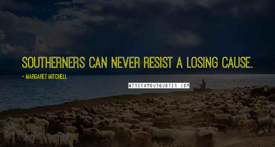 Margaret Mitchell Quotes: Southerners can never resist a losing cause.