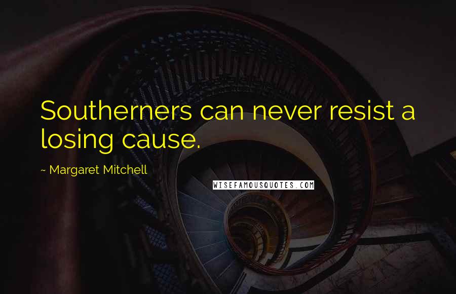 Margaret Mitchell Quotes: Southerners can never resist a losing cause.