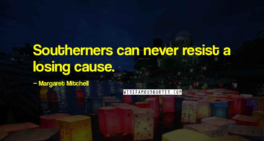 Margaret Mitchell Quotes: Southerners can never resist a losing cause.