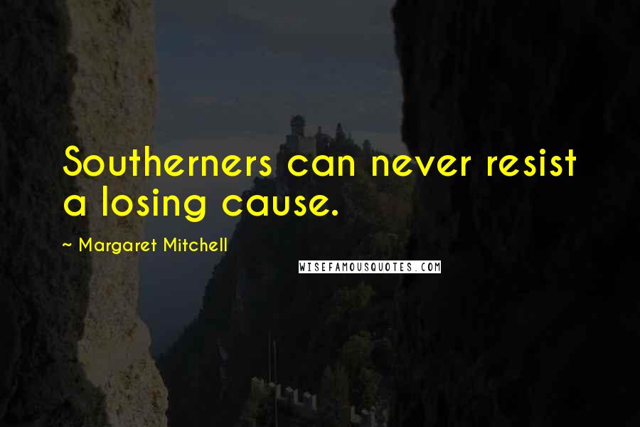 Margaret Mitchell Quotes: Southerners can never resist a losing cause.