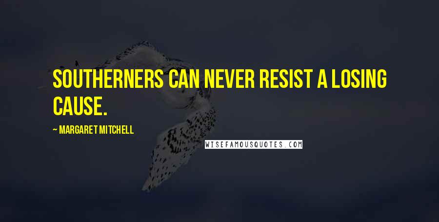 Margaret Mitchell Quotes: Southerners can never resist a losing cause.