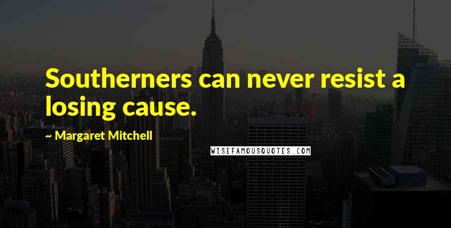 Margaret Mitchell Quotes: Southerners can never resist a losing cause.