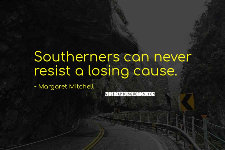 Margaret Mitchell Quotes: Southerners can never resist a losing cause.