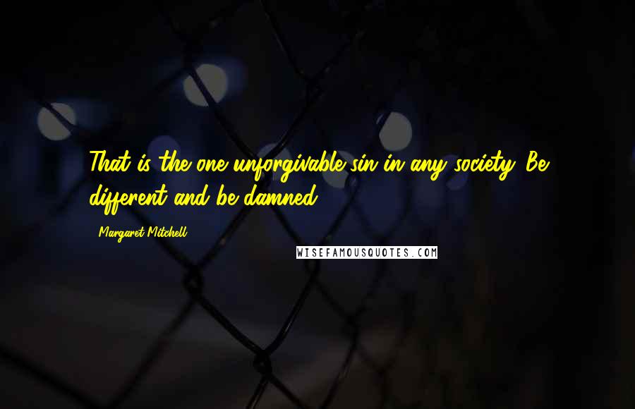 Margaret Mitchell Quotes: That is the one unforgivable sin in any society. Be different and be damned!