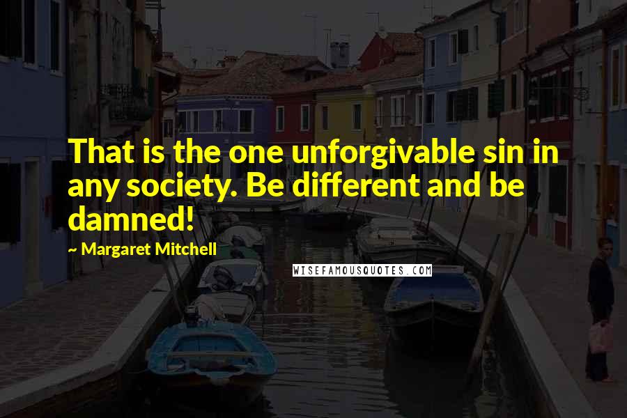 Margaret Mitchell Quotes: That is the one unforgivable sin in any society. Be different and be damned!