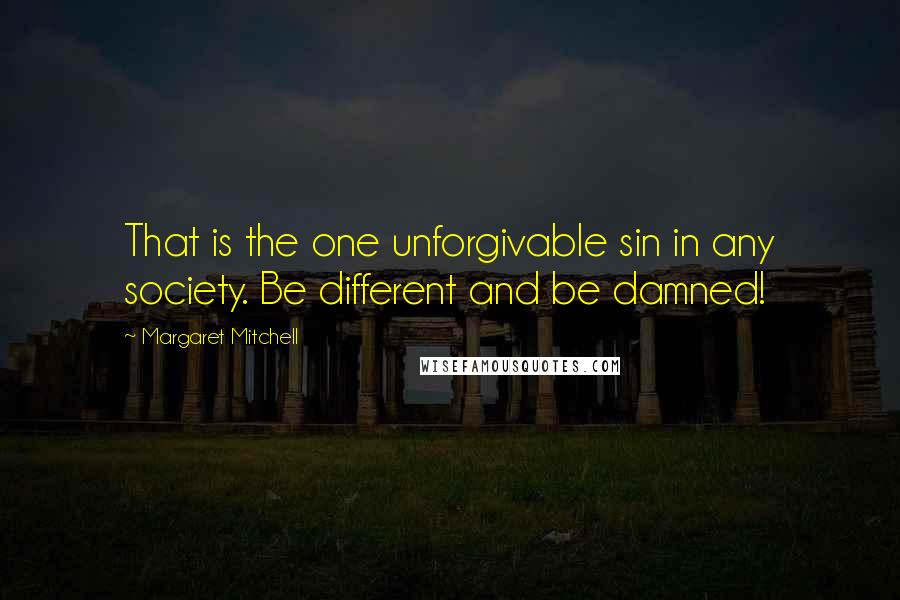 Margaret Mitchell Quotes: That is the one unforgivable sin in any society. Be different and be damned!