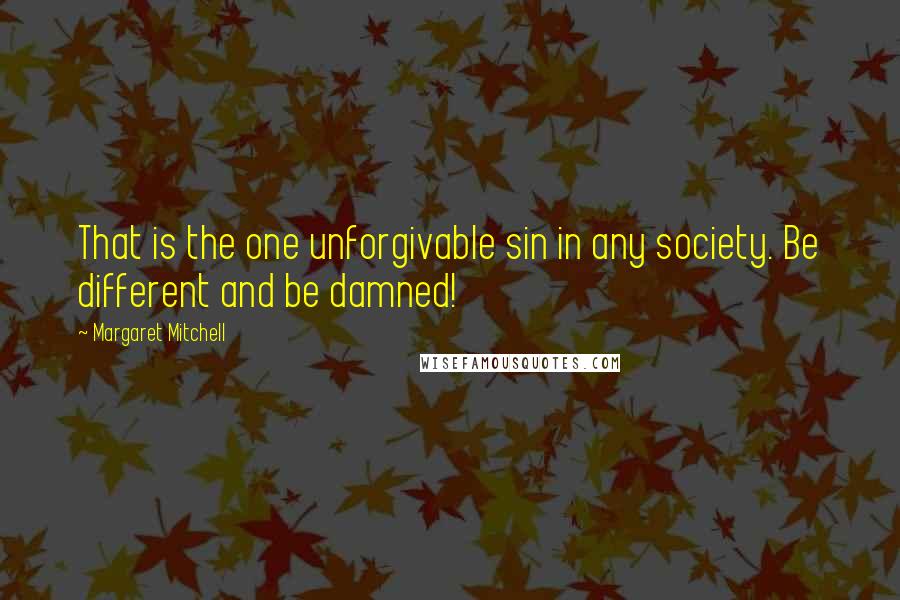 Margaret Mitchell Quotes: That is the one unforgivable sin in any society. Be different and be damned!
