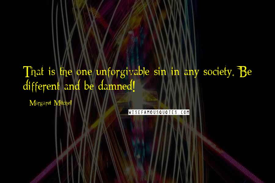 Margaret Mitchell Quotes: That is the one unforgivable sin in any society. Be different and be damned!