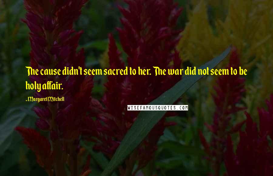 Margaret Mitchell Quotes: The cause didn't seem sacred to her. The war did not seem to be holy affair.