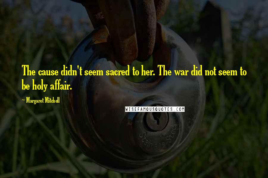 Margaret Mitchell Quotes: The cause didn't seem sacred to her. The war did not seem to be holy affair.