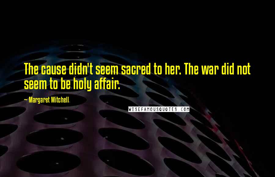 Margaret Mitchell Quotes: The cause didn't seem sacred to her. The war did not seem to be holy affair.