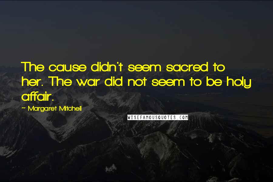 Margaret Mitchell Quotes: The cause didn't seem sacred to her. The war did not seem to be holy affair.