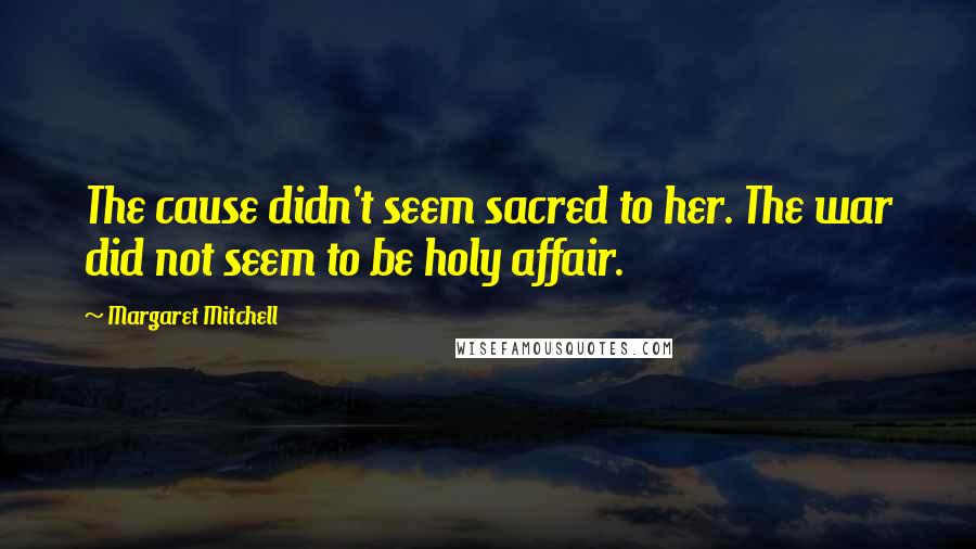 Margaret Mitchell Quotes: The cause didn't seem sacred to her. The war did not seem to be holy affair.