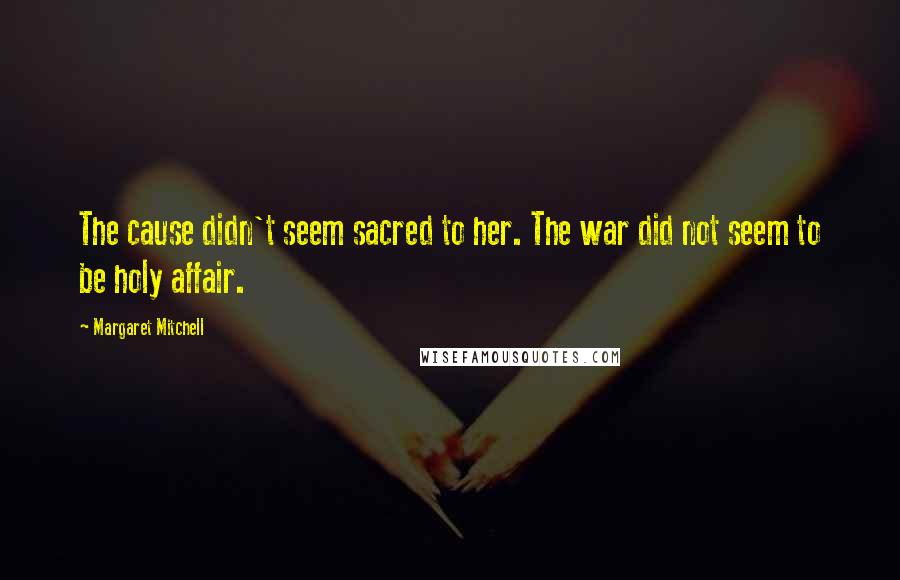 Margaret Mitchell Quotes: The cause didn't seem sacred to her. The war did not seem to be holy affair.