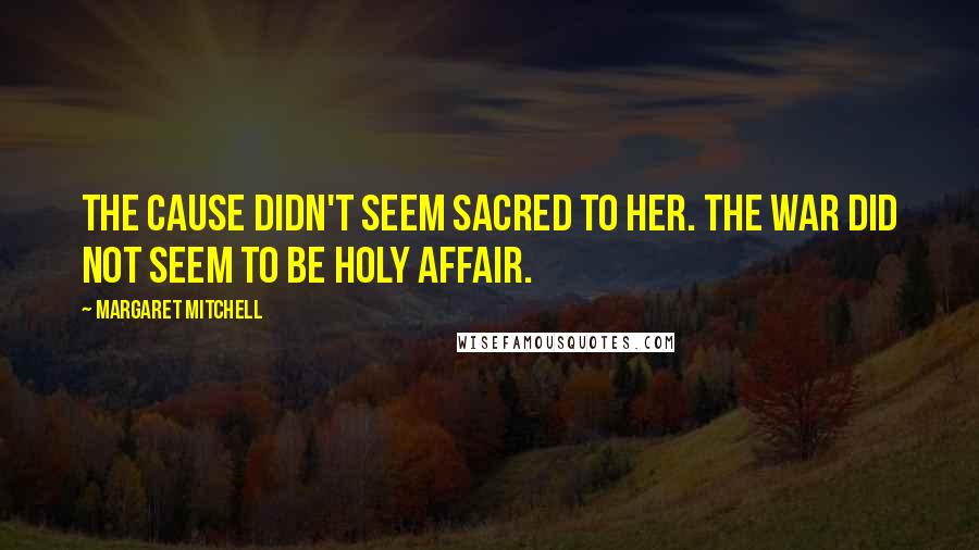 Margaret Mitchell Quotes: The cause didn't seem sacred to her. The war did not seem to be holy affair.
