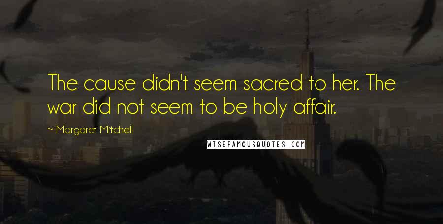 Margaret Mitchell Quotes: The cause didn't seem sacred to her. The war did not seem to be holy affair.