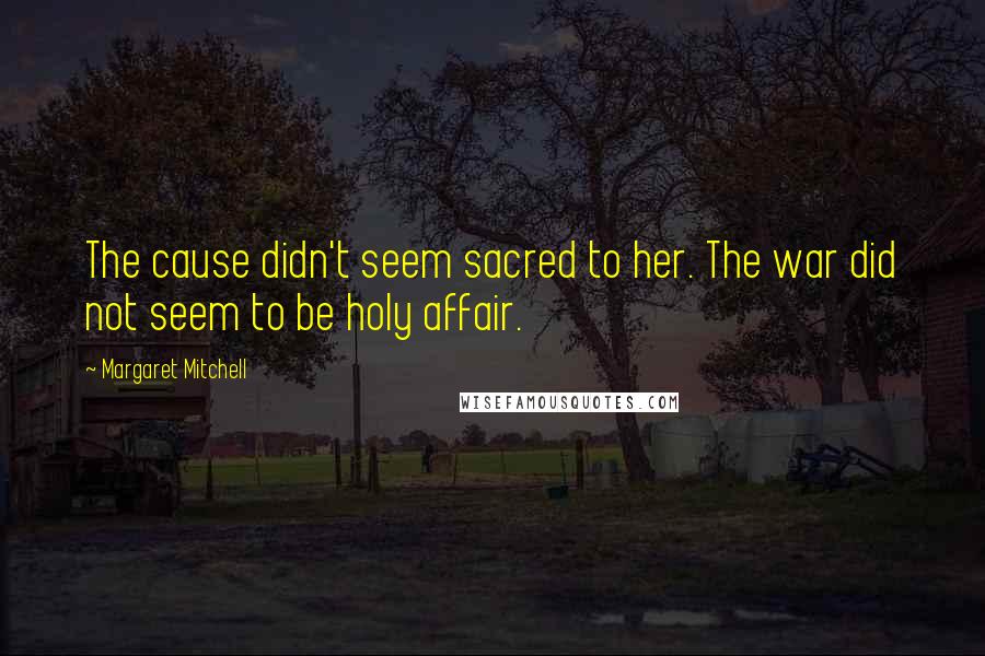 Margaret Mitchell Quotes: The cause didn't seem sacred to her. The war did not seem to be holy affair.