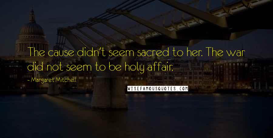 Margaret Mitchell Quotes: The cause didn't seem sacred to her. The war did not seem to be holy affair.