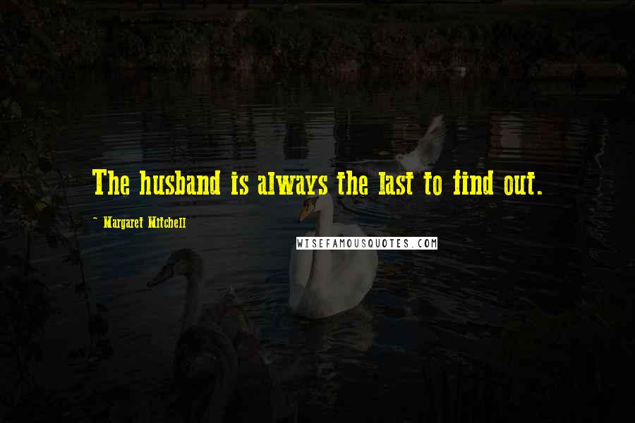 Margaret Mitchell Quotes: The husband is always the last to find out.