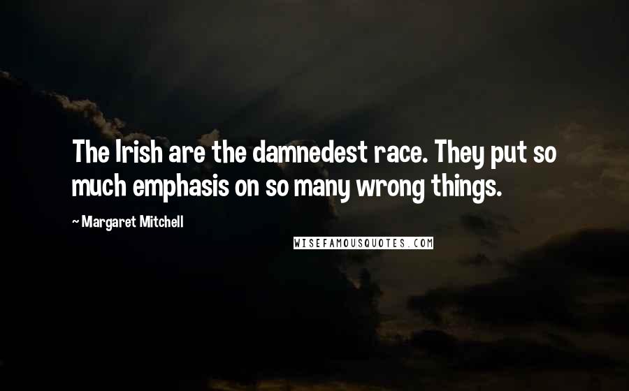 Margaret Mitchell Quotes: The Irish are the damnedest race. They put so much emphasis on so many wrong things.