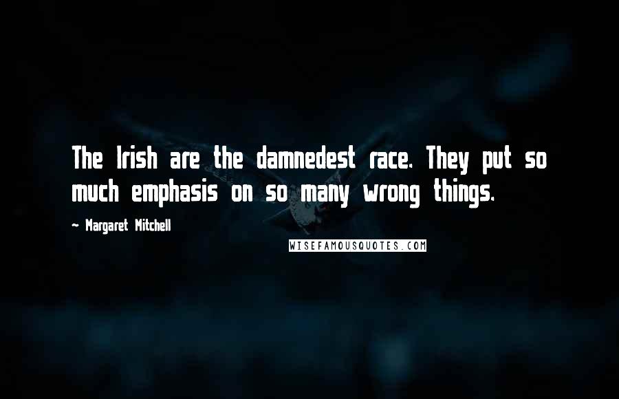 Margaret Mitchell Quotes: The Irish are the damnedest race. They put so much emphasis on so many wrong things.