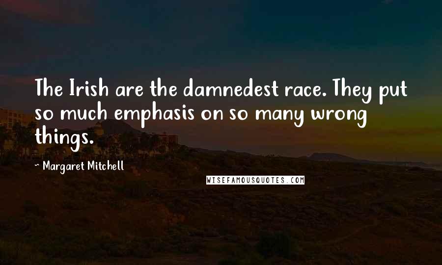 Margaret Mitchell Quotes: The Irish are the damnedest race. They put so much emphasis on so many wrong things.