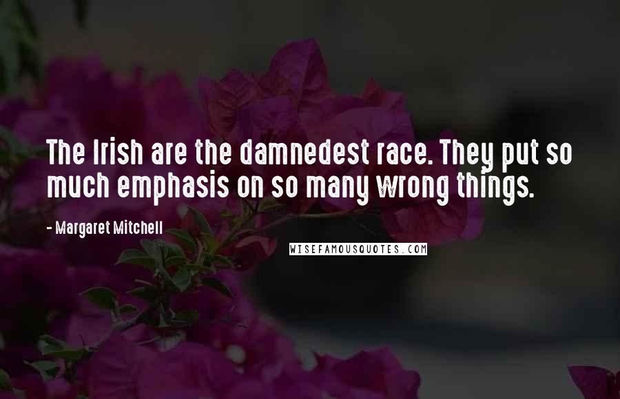 Margaret Mitchell Quotes: The Irish are the damnedest race. They put so much emphasis on so many wrong things.