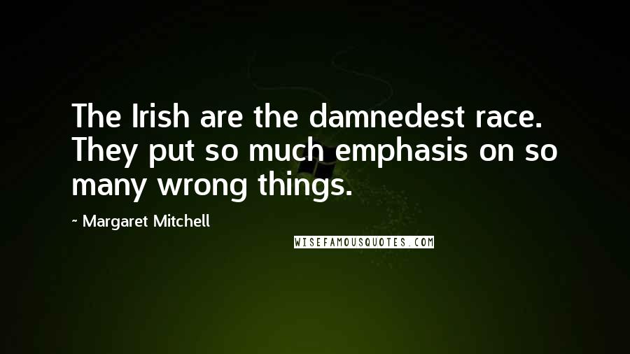 Margaret Mitchell Quotes: The Irish are the damnedest race. They put so much emphasis on so many wrong things.