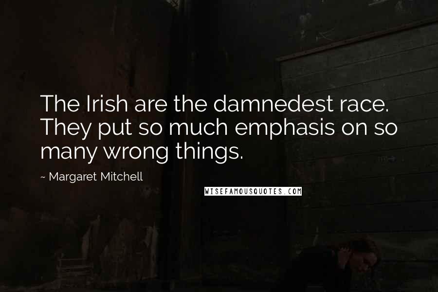 Margaret Mitchell Quotes: The Irish are the damnedest race. They put so much emphasis on so many wrong things.