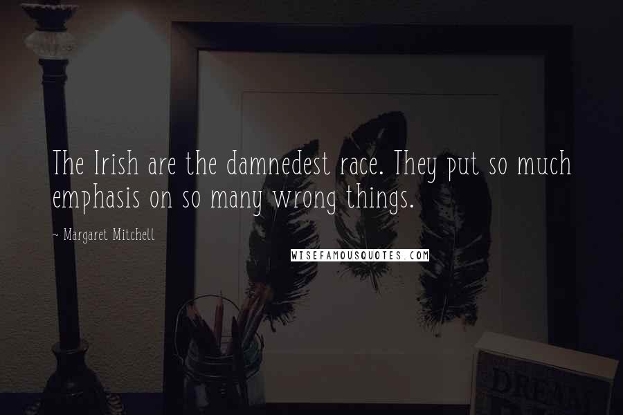 Margaret Mitchell Quotes: The Irish are the damnedest race. They put so much emphasis on so many wrong things.