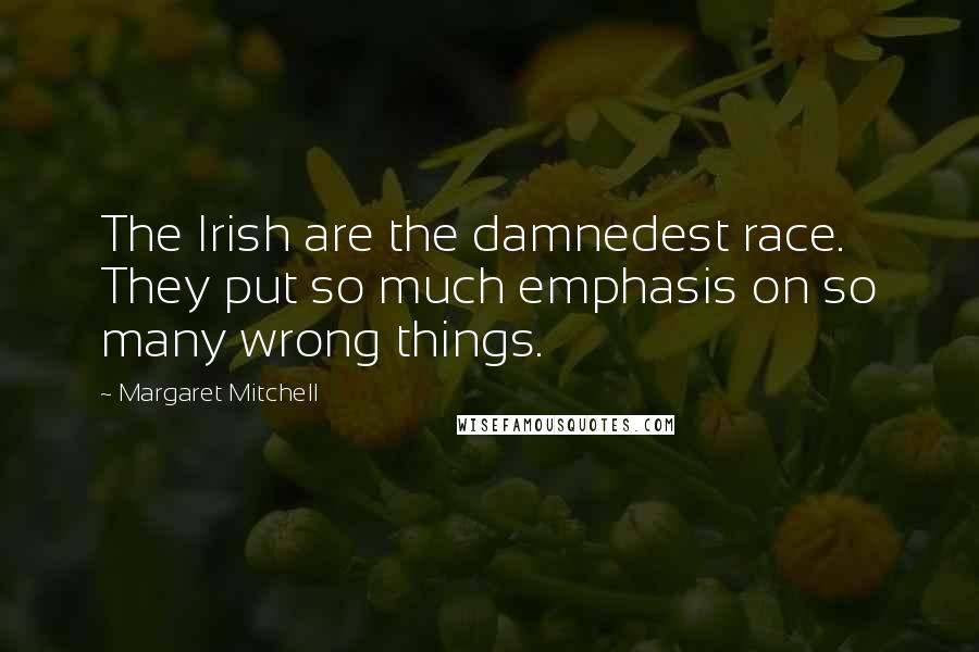 Margaret Mitchell Quotes: The Irish are the damnedest race. They put so much emphasis on so many wrong things.