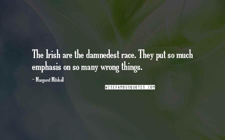 Margaret Mitchell Quotes: The Irish are the damnedest race. They put so much emphasis on so many wrong things.