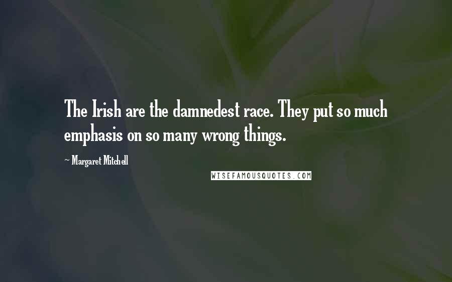 Margaret Mitchell Quotes: The Irish are the damnedest race. They put so much emphasis on so many wrong things.